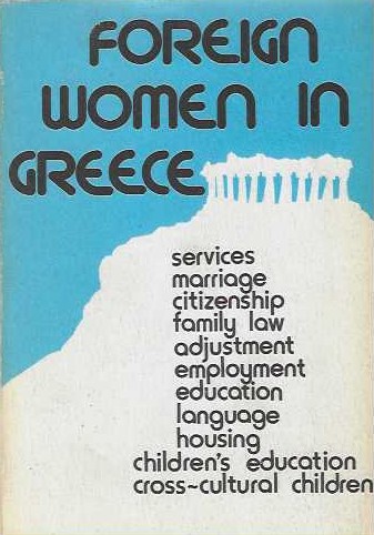 FOREIGN WOMEN IN GREECE - LEGAL, PRACTICAL AND PERSONAL INFORMATION FOR FOREIGN WOMEN LIVING IN GREECE (services, marriage, citizenship, family law, adjustment, employment, education, language, housing, childrens education, cross-cultural children)